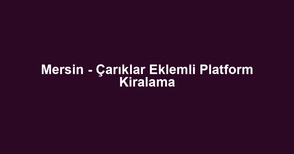 Mersin - Çarıklar Eklemli Platform Kiralama