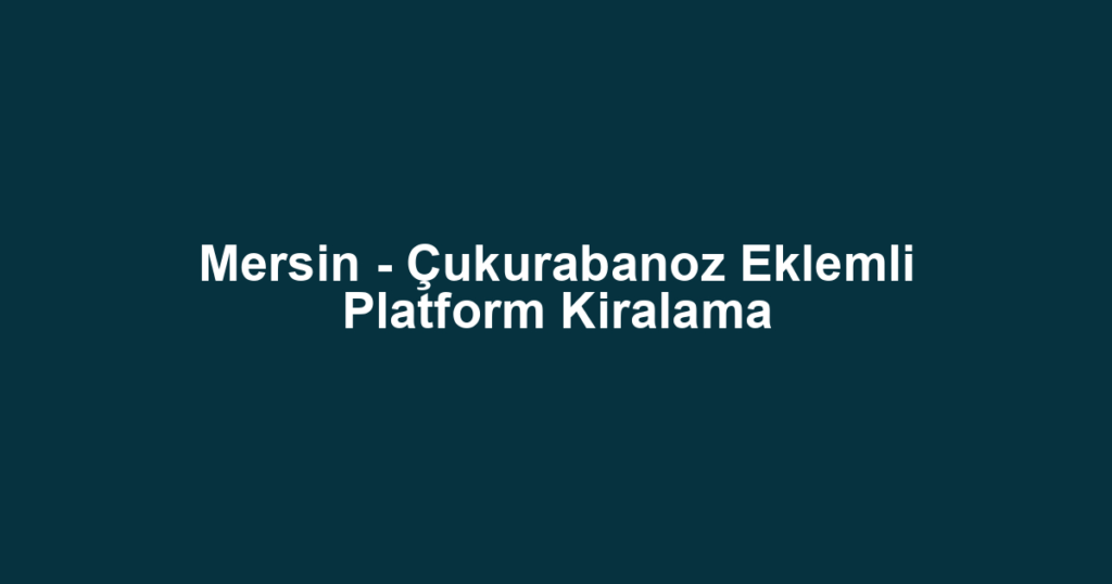 Mersin - Çukurabanoz Eklemli Platform Kiralama