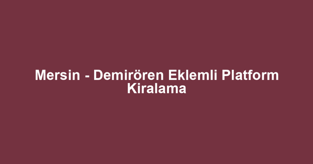 Mersin - Demirören Eklemli Platform Kiralama
