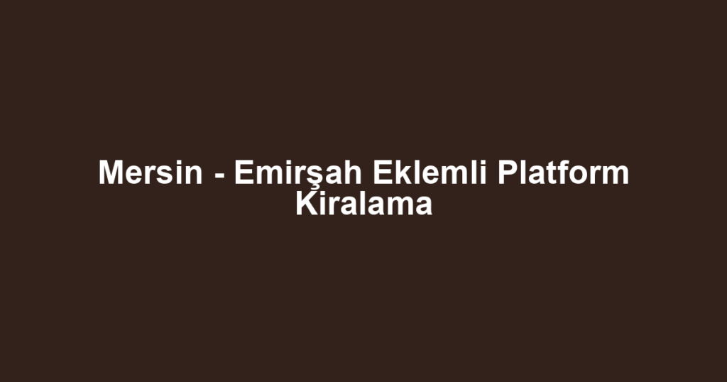 Mersin - Emirşah Eklemli Platform Kiralama