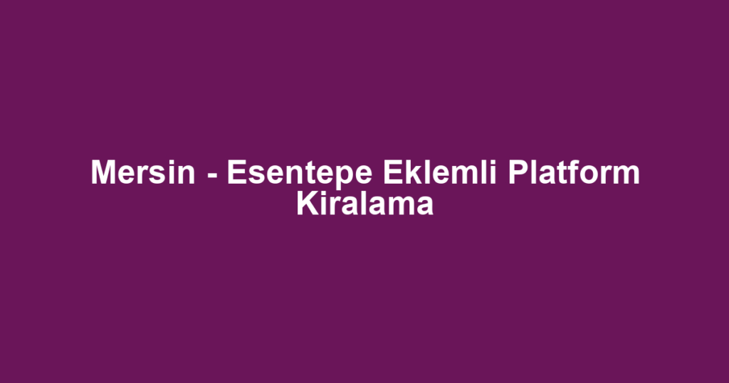 Mersin - Esentepe Eklemli Platform Kiralama