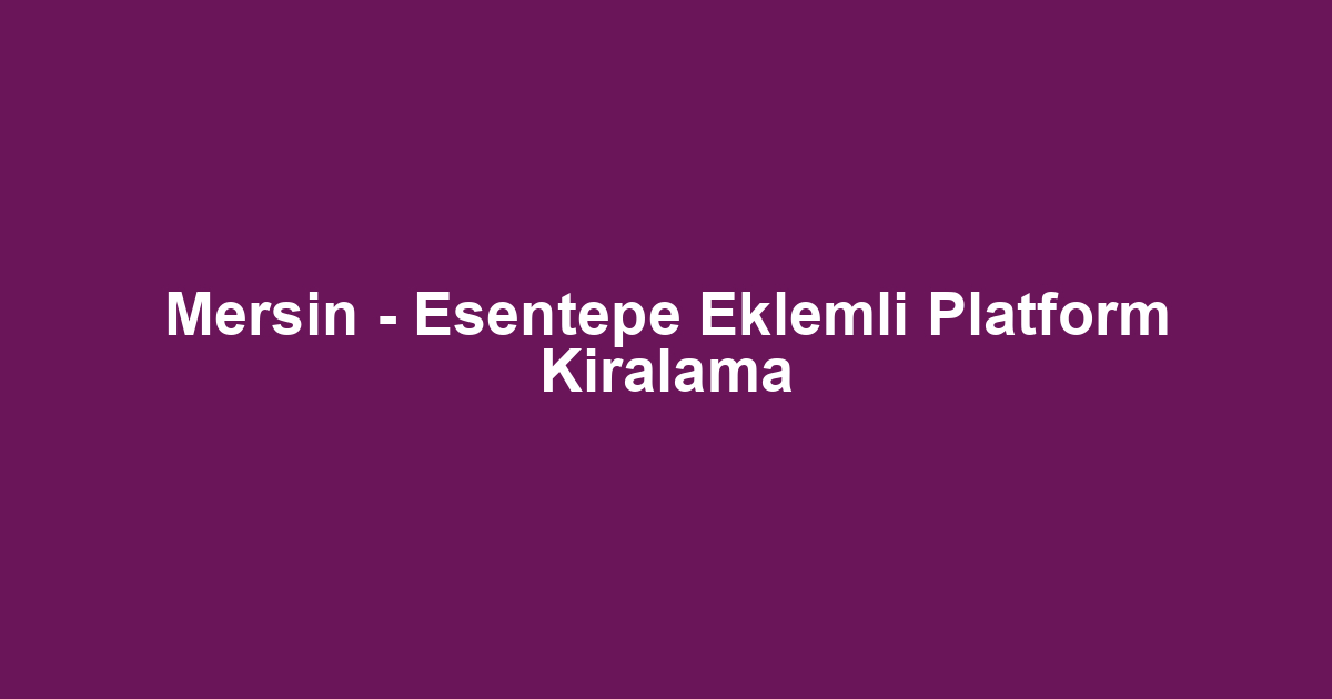 Mersin - Esentepe Eklemli Platform Kiralama