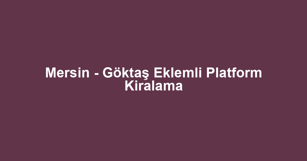 Mersin - Göktaş Eklemli Platform Kiralama