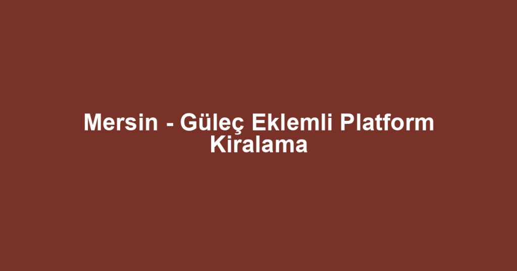 Mersin - Güleç Eklemli Platform Kiralama