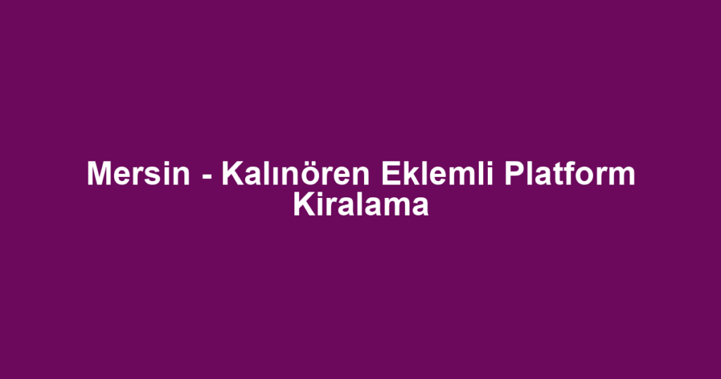 Mersin - Kalınören Eklemli Platform Kiralama