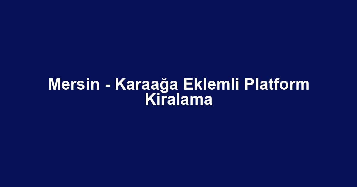 Mersin - Karaağa Eklemli Platform Kiralama
