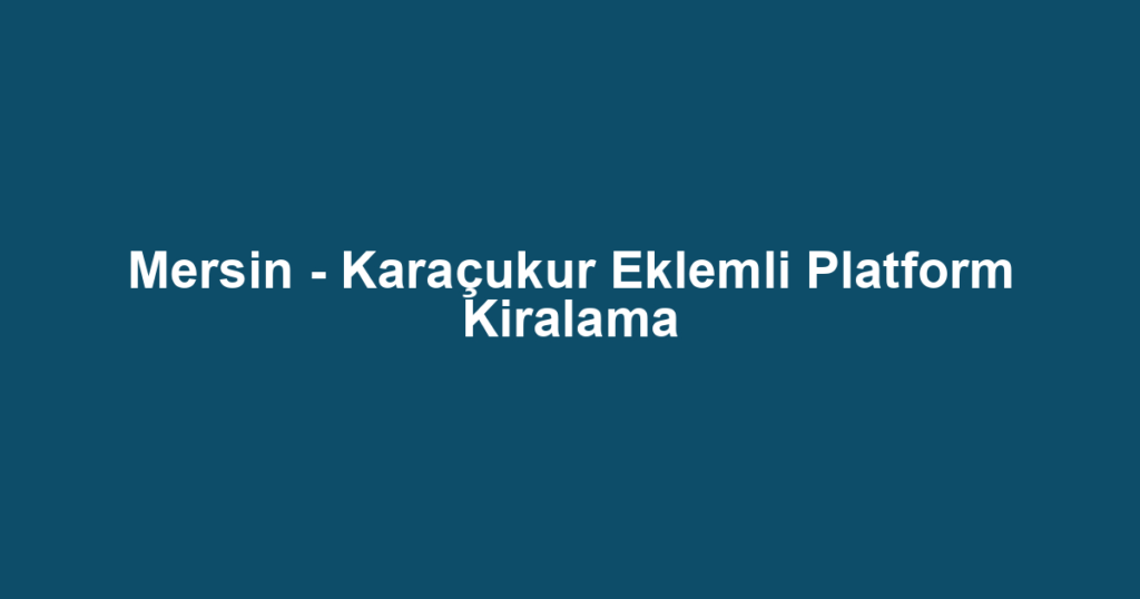 Mersin - Karaçukur Eklemli Platform Kiralama