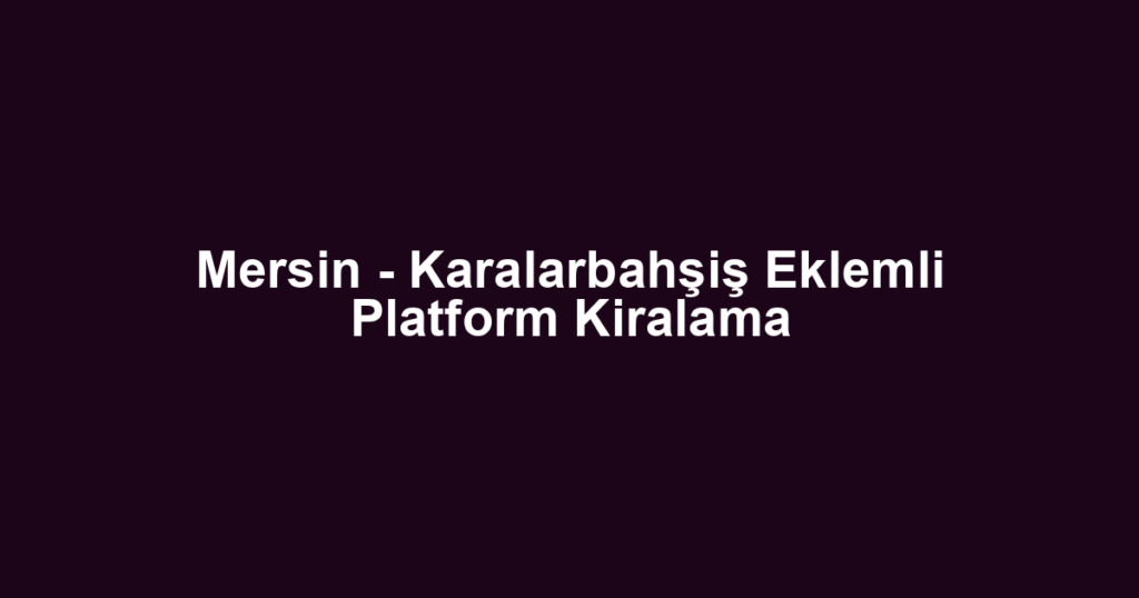Mersin - Karalarbahşiş Eklemli Platform Kiralama