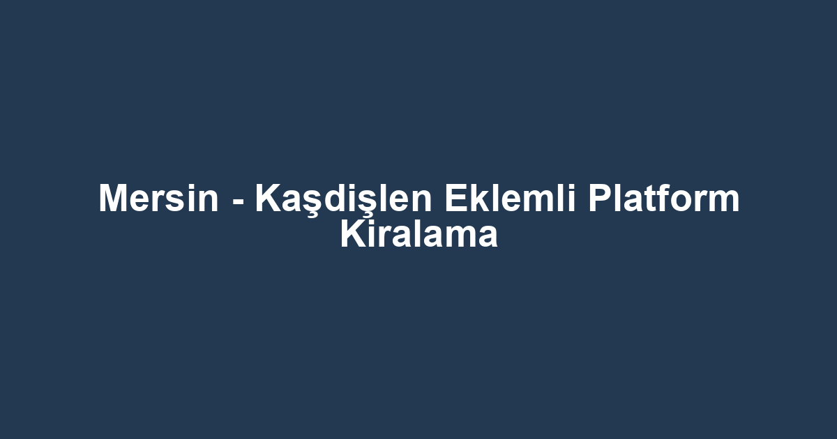 Mersin - Kaşdişlen Eklemli Platform Kiralama