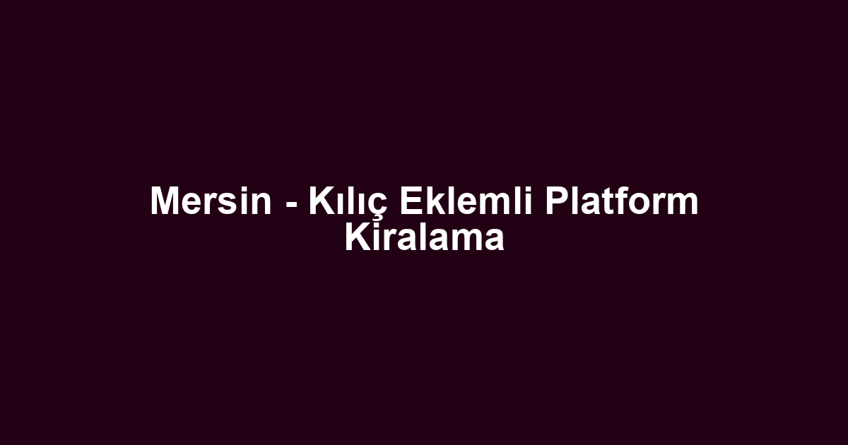 Mersin - Kılıç Eklemli Platform Kiralama
