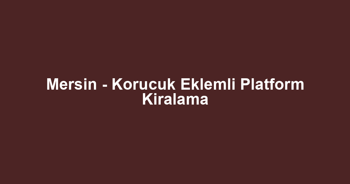 Mersin - Korucuk Eklemli Platform Kiralama