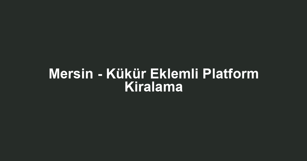 Mersin - Kükür Eklemli Platform Kiralama