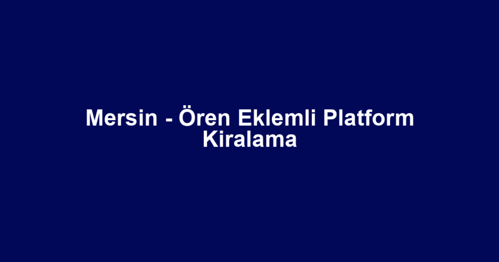 Mersin - Ören Eklemli Platform Kiralama