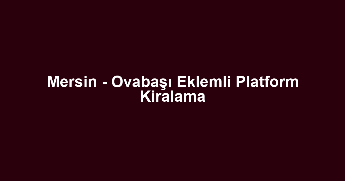 Mersin - Ovabaşı Eklemli Platform Kiralama