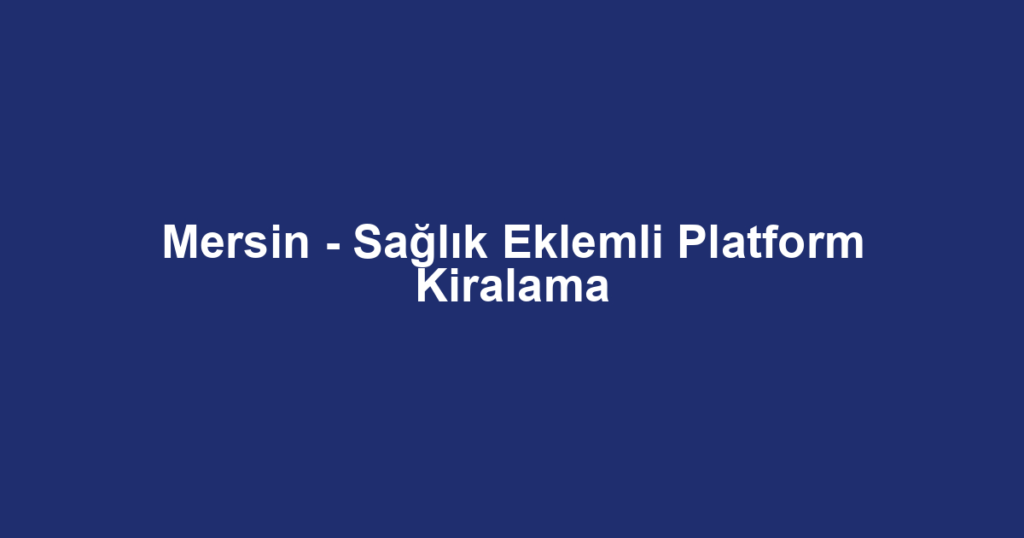 Mersin - Sağlık Eklemli Platform Kiralama