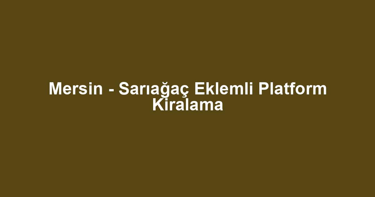 Mersin - Sarıağaç Eklemli Platform Kiralama
