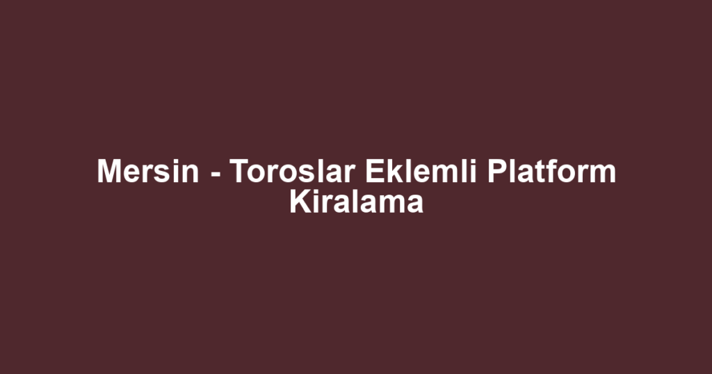 Mersin - Toroslar Eklemli Platform Kiralama