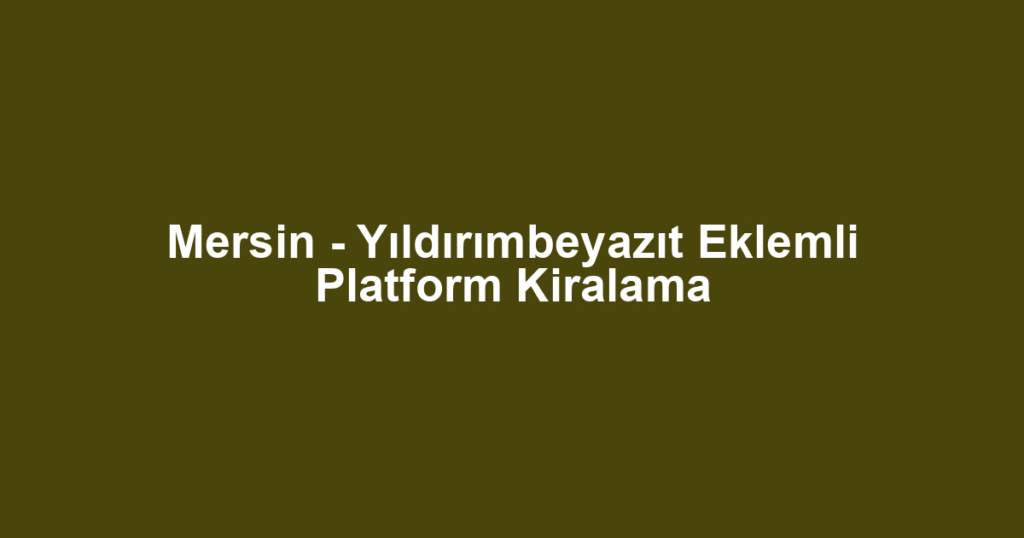 Mersin - Yıldırımbeyazıt Eklemli Platform Kiralama