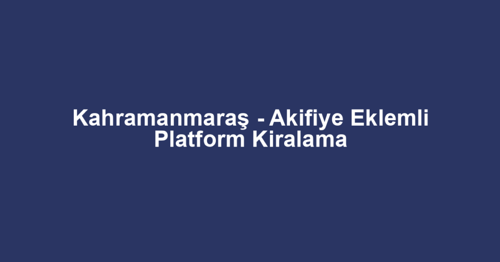 Kahramanmaraş - Akifiye Eklemli Platform Kiralama