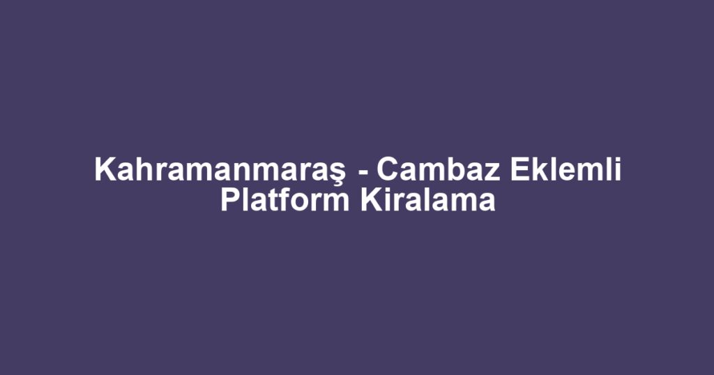Kahramanmaraş - Cambaz Eklemli Platform Kiralama