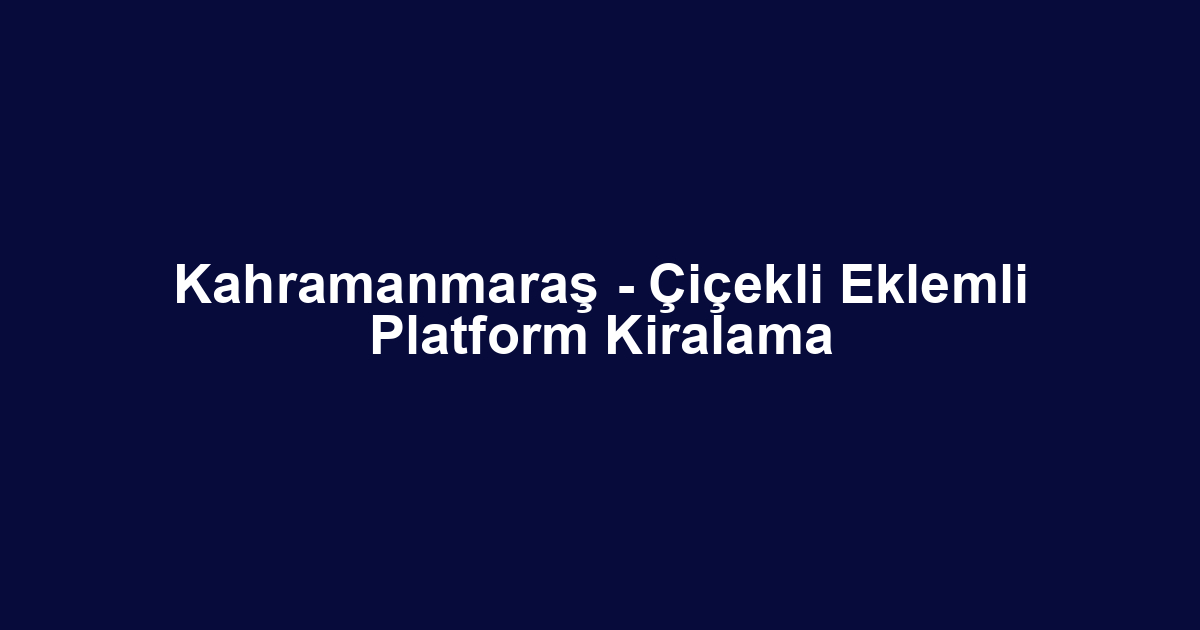 Kahramanmaraş - Çiçekli Eklemli Platform Kiralama
