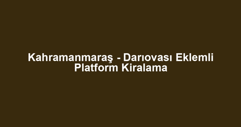 Kahramanmaraş - Darıovası Eklemli Platform Kiralama