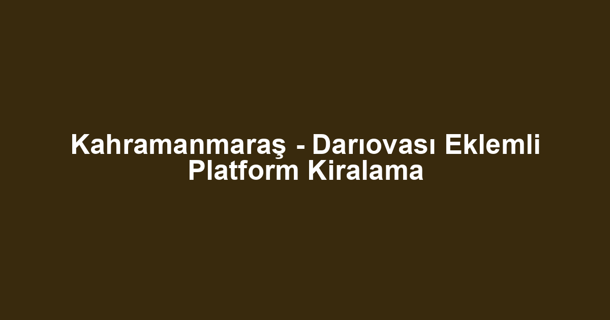 Kahramanmaraş - Darıovası Eklemli Platform Kiralama