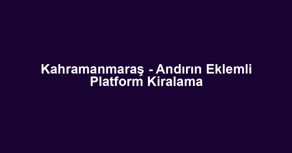 Kahramanmaraş - Andırın Eklemli Platform Kiralama