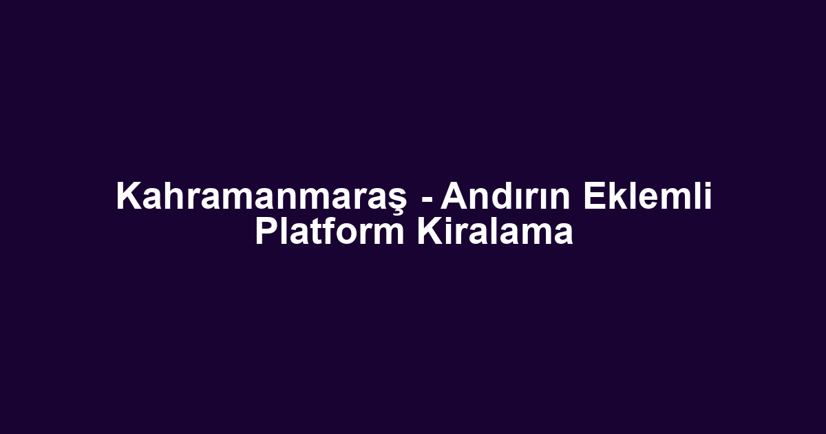 Kahramanmaraş - Andırın Eklemli Platform Kiralama