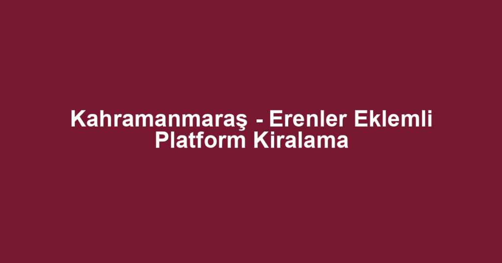 Kahramanmaraş - Erenler Eklemli Platform Kiralama