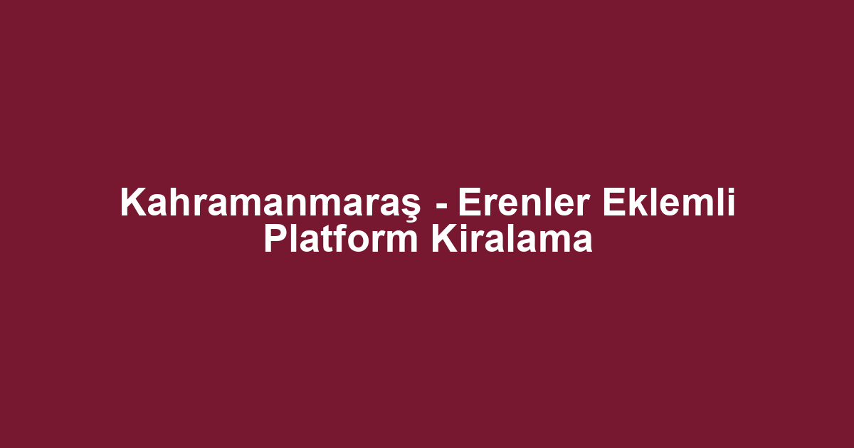 Kahramanmaraş - Erenler Eklemli Platform Kiralama