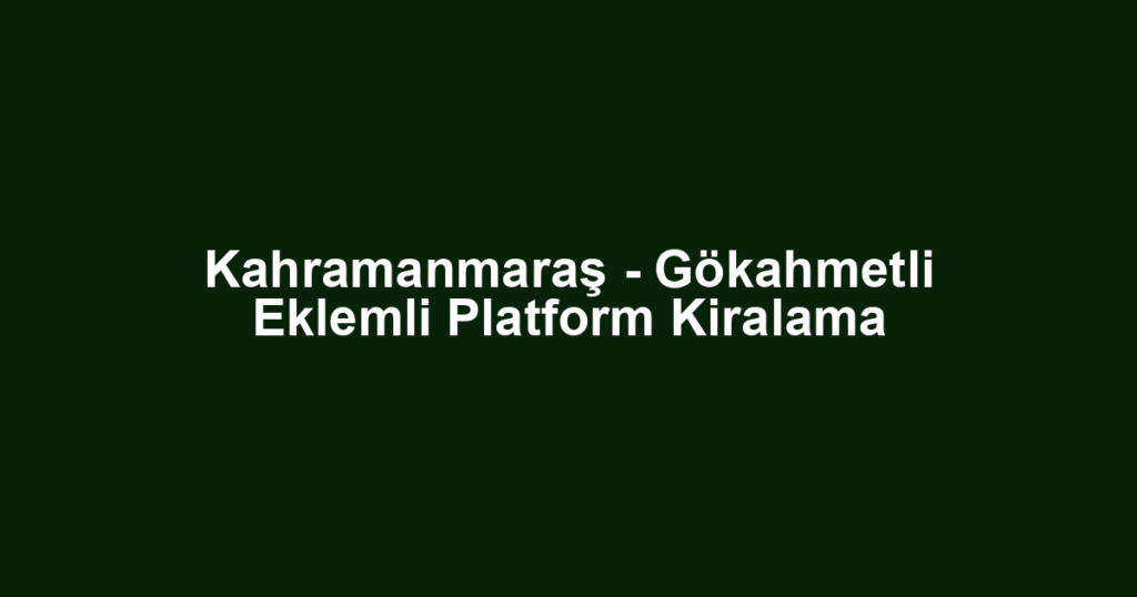 Kahramanmaraş - Gökahmetli Eklemli Platform Kiralama