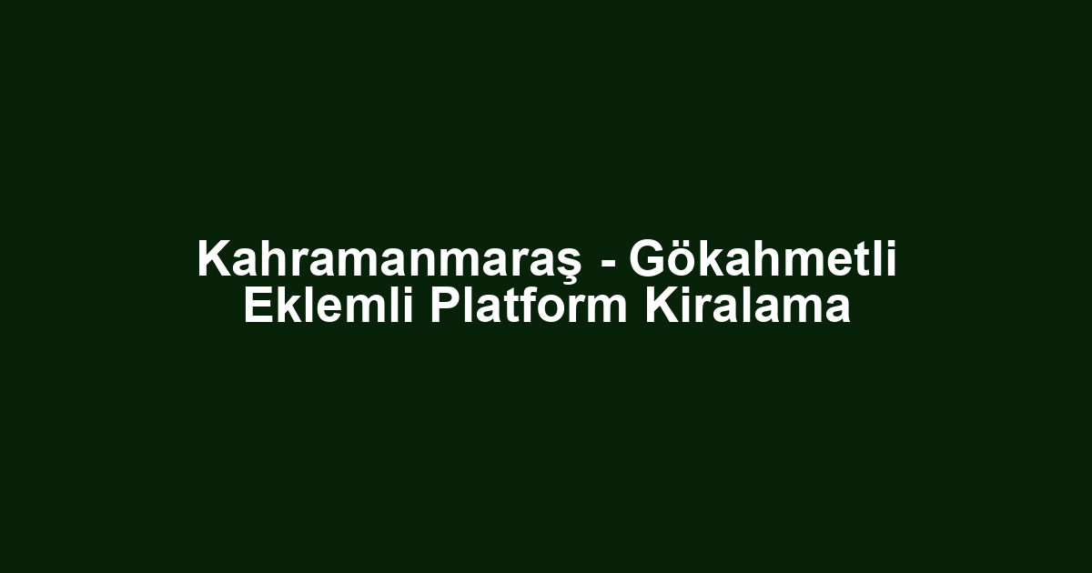 Kahramanmaraş - Gökahmetli Eklemli Platform Kiralama
