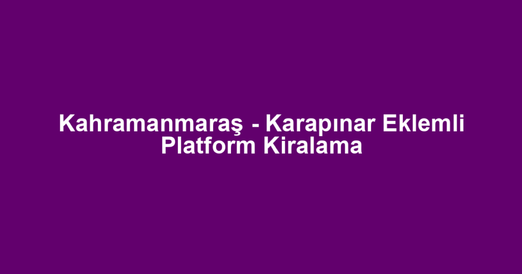 Kahramanmaraş - Karapınar Eklemli Platform Kiralama