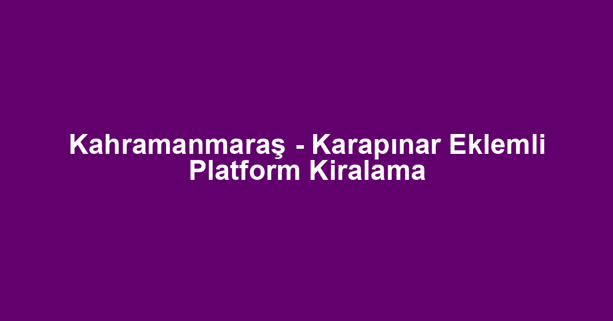 Kahramanmaraş - Karapınar Eklemli Platform Kiralama