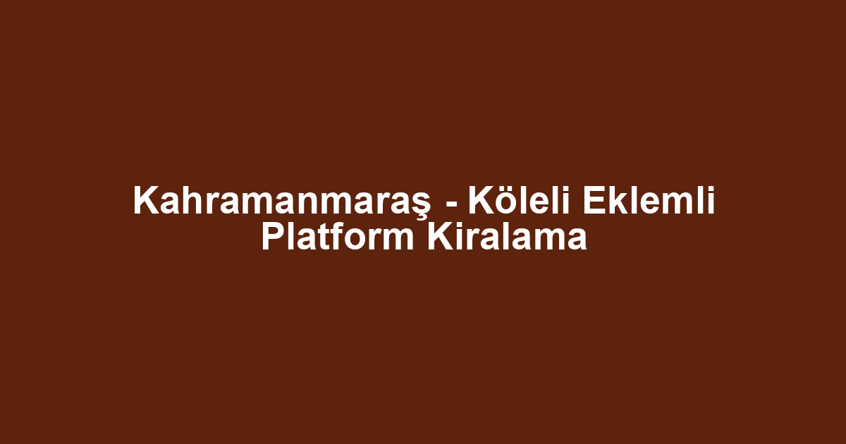 Kahramanmaraş - Köleli Eklemli Platform Kiralama