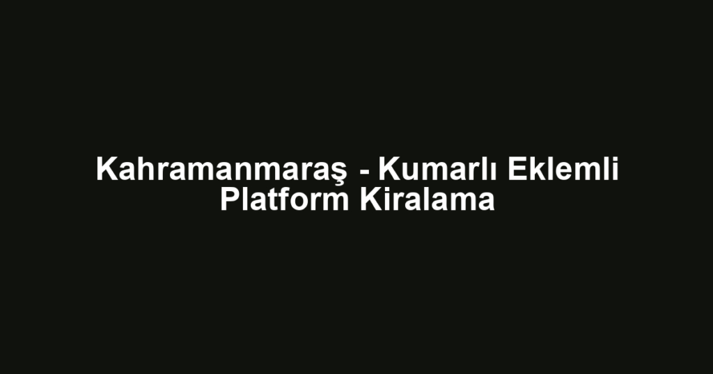 Kahramanmaraş - Kumarlı Eklemli Platform Kiralama