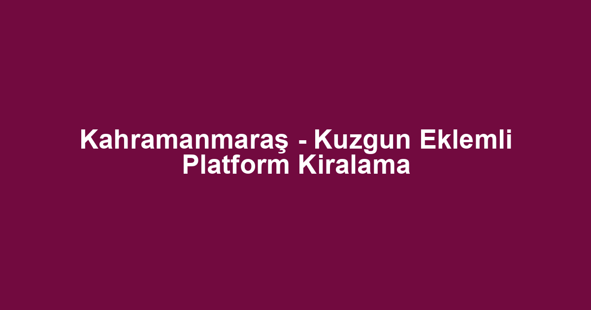 Kahramanmaraş - Kuzgun Eklemli Platform Kiralama