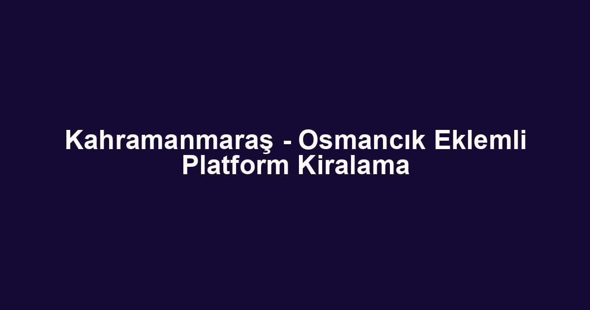 Kahramanmaraş - Osmancık Eklemli Platform Kiralama