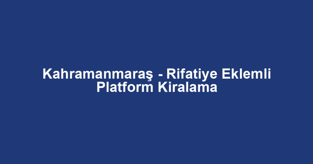 Kahramanmaraş - Rifatiye Eklemli Platform Kiralama