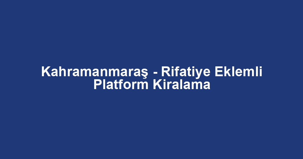 Kahramanmaraş - Rifatiye Eklemli Platform Kiralama