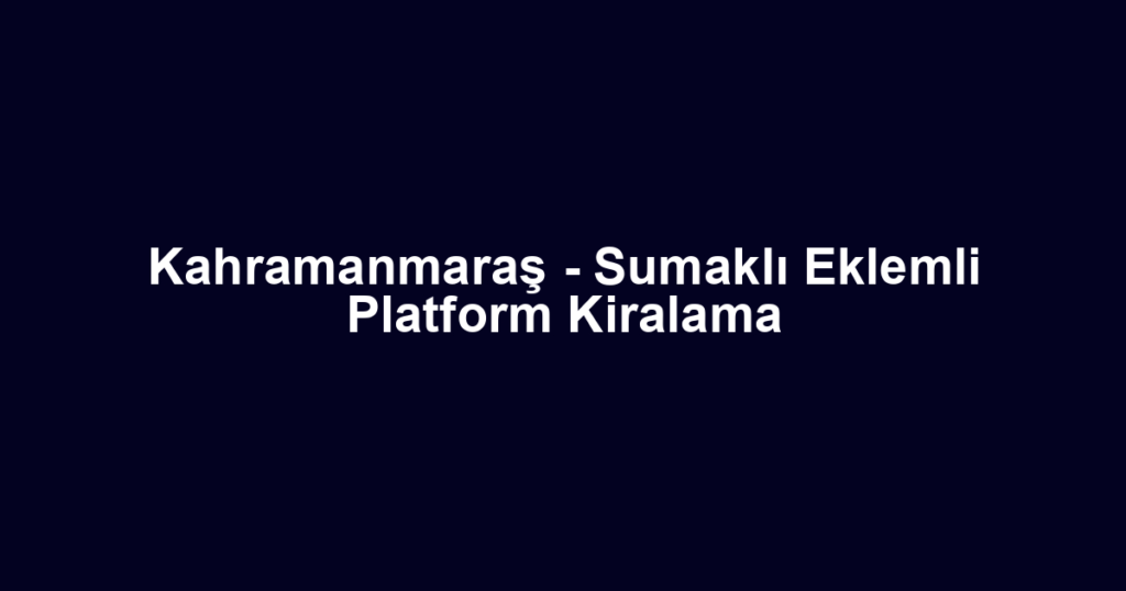 Kahramanmaraş - Sumaklı Eklemli Platform Kiralama