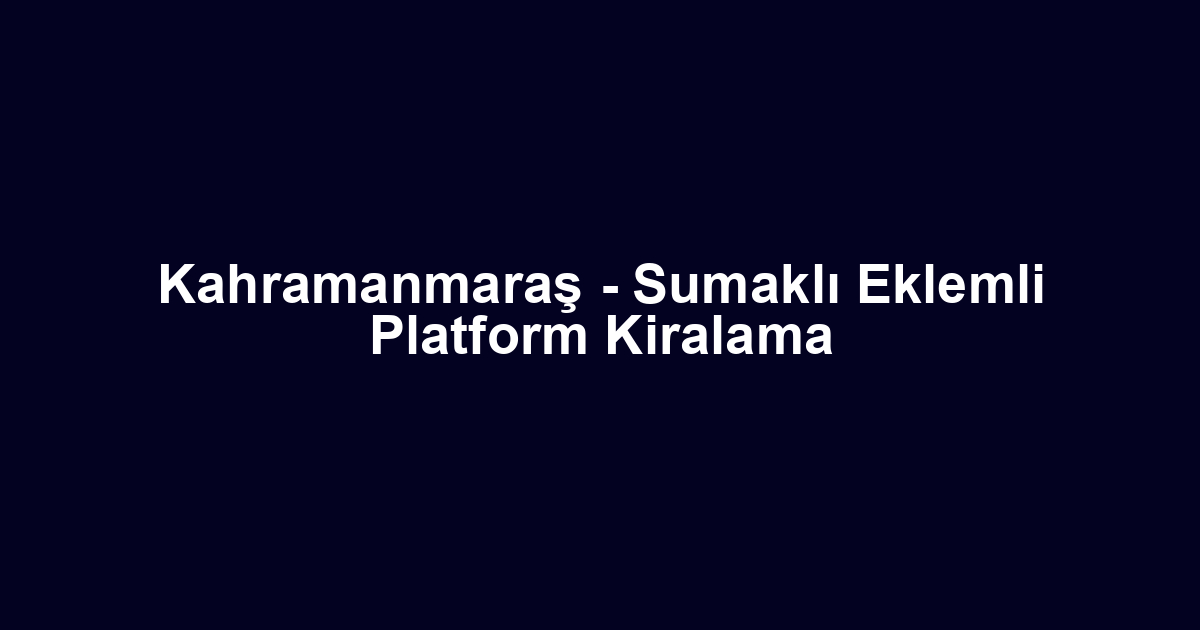 Kahramanmaraş - Sumaklı Eklemli Platform Kiralama