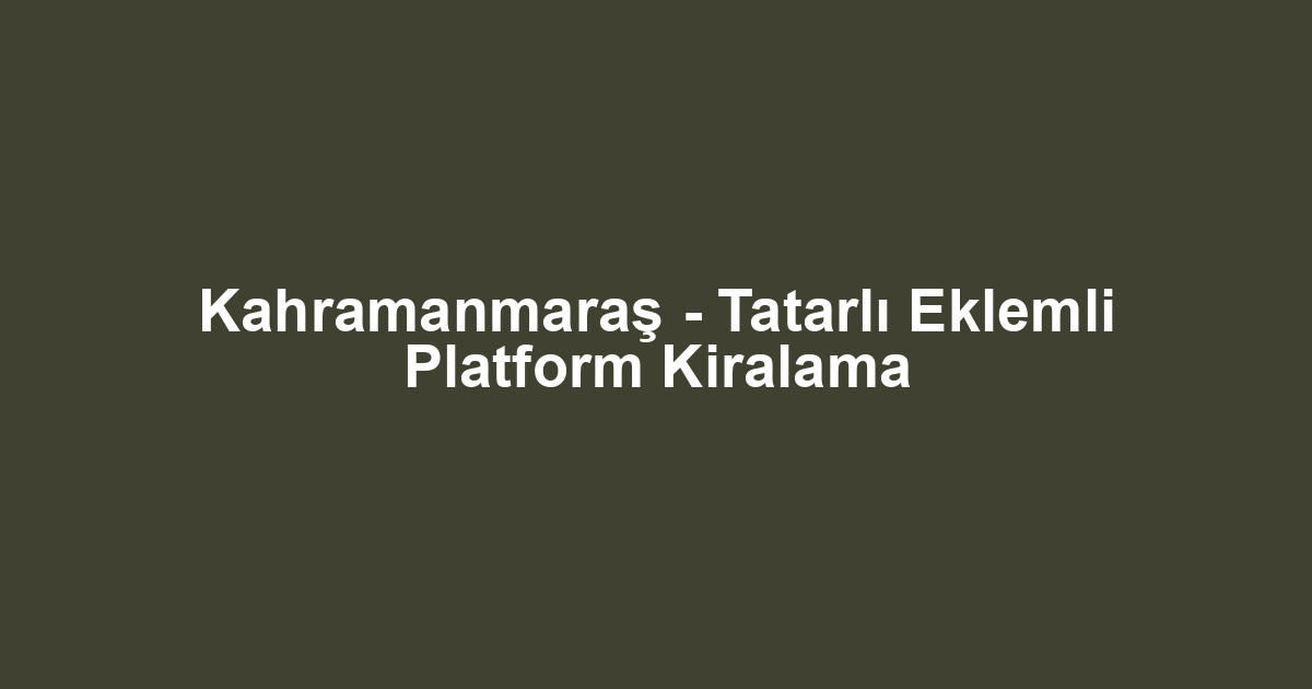 Kahramanmaraş - Tatarlı Eklemli Platform Kiralama