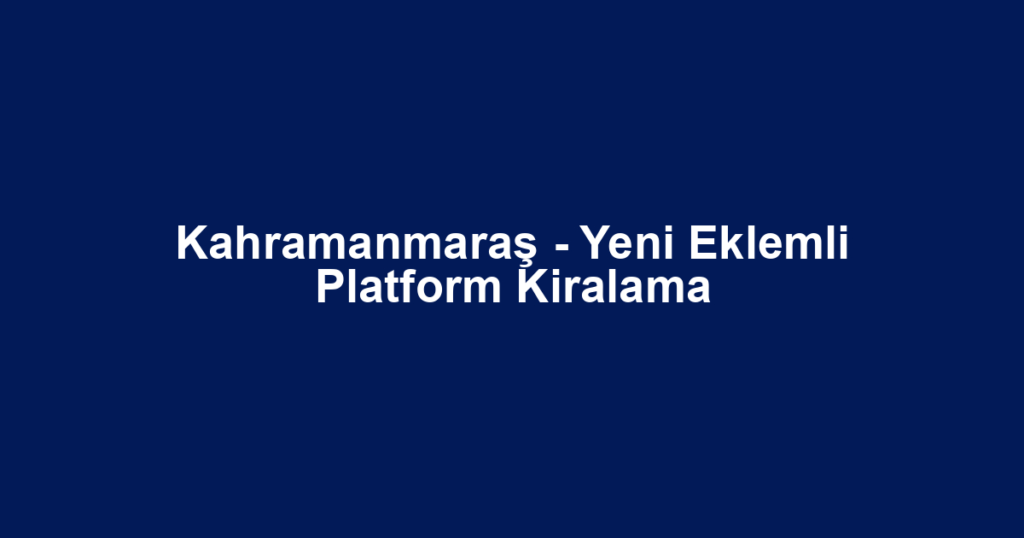 Kahramanmaraş - Yeni Eklemli Platform Kiralama