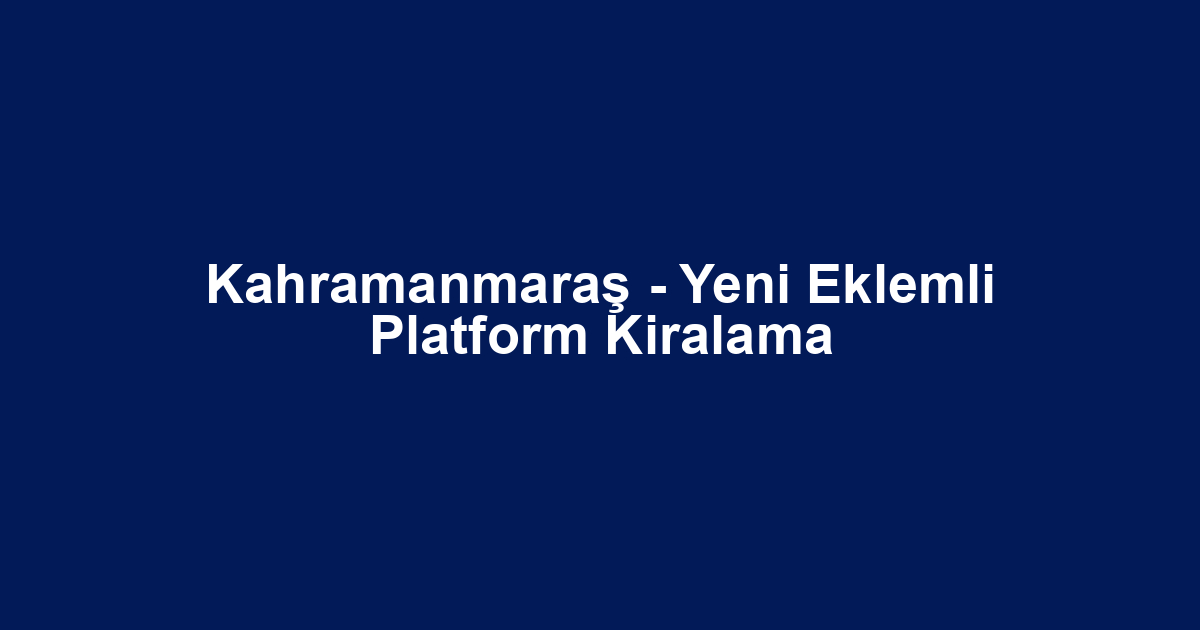 Kahramanmaraş - Yeni Eklemli Platform Kiralama