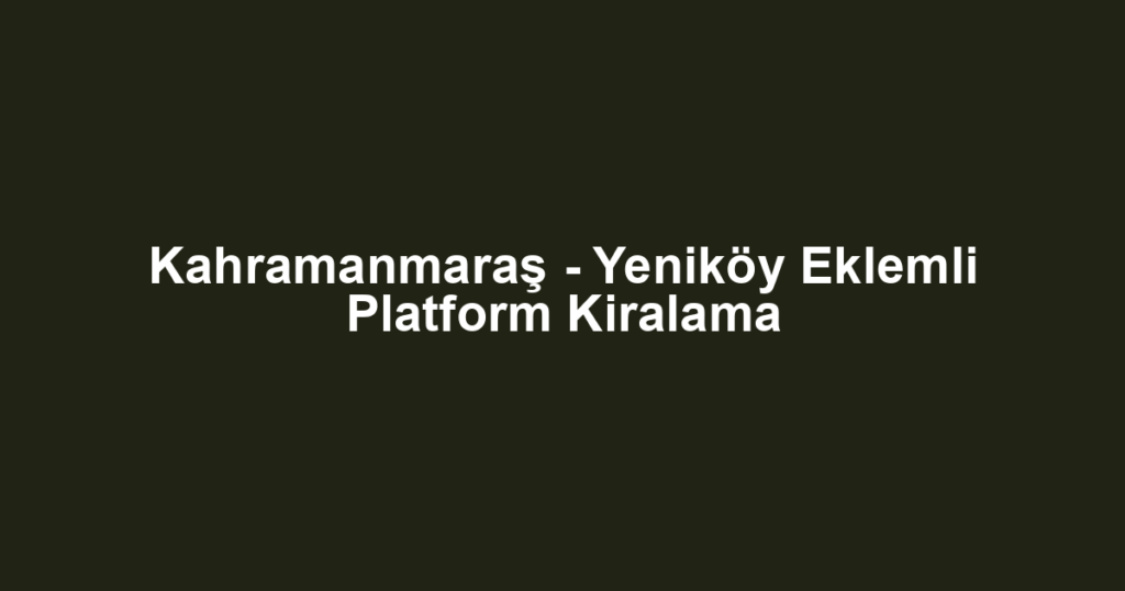 Kahramanmaraş - Yeniköy Eklemli Platform Kiralama