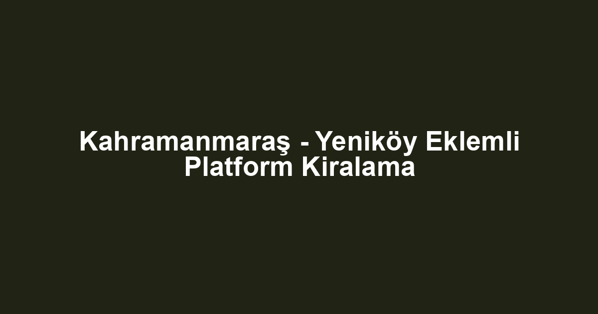 Kahramanmaraş - Yeniköy Eklemli Platform Kiralama