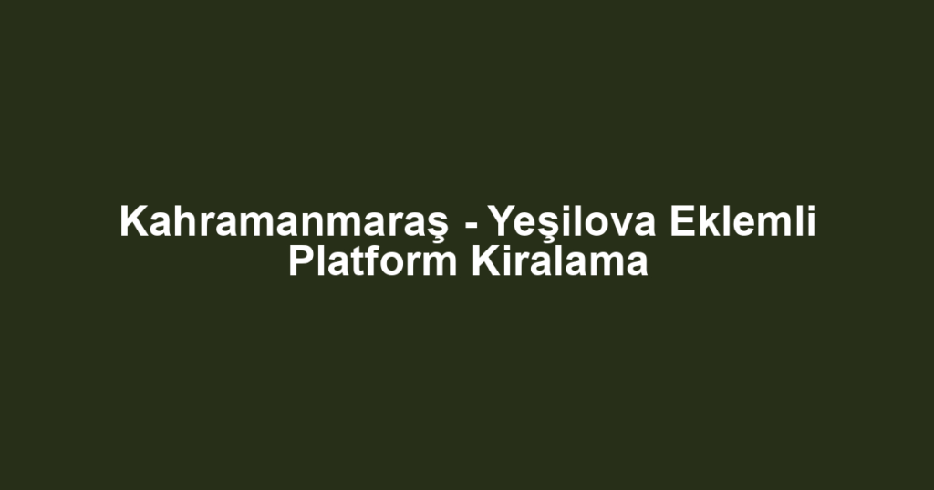 Kahramanmaraş - Yeşilova Eklemli Platform Kiralama