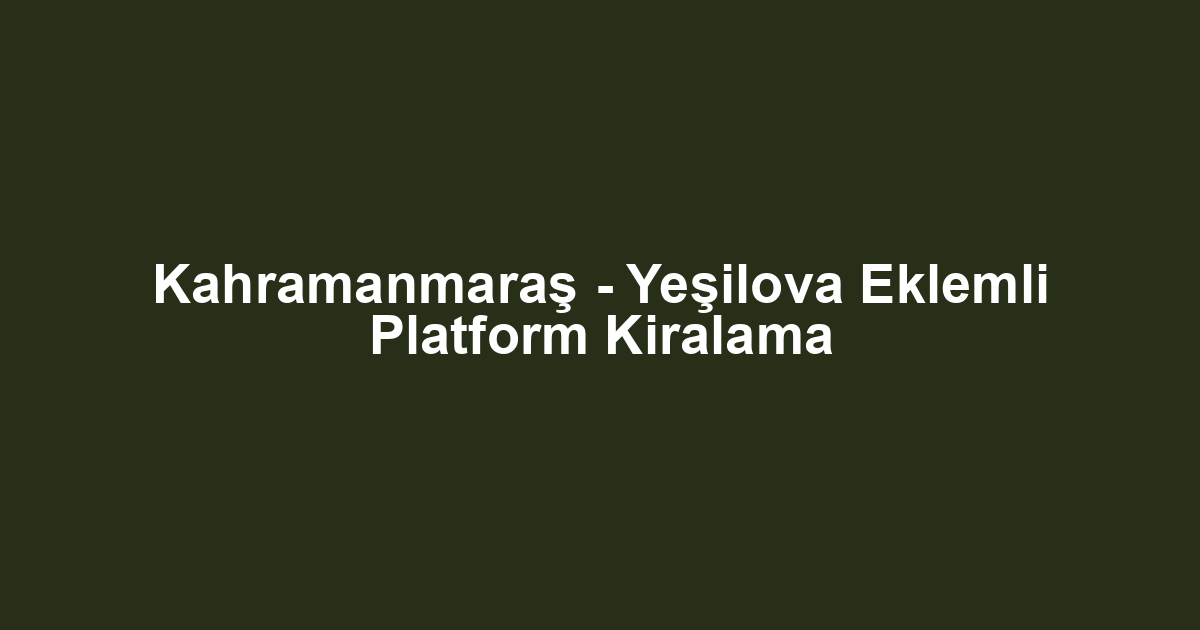 Kahramanmaraş - Yeşilova Eklemli Platform Kiralama